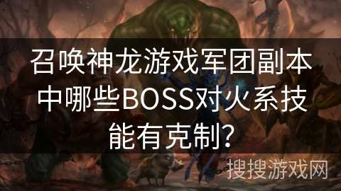 召唤神龙游戏军团副本中哪些BOSS对火系技能有克制？