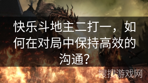 快乐斗地主二打一，如何在对局中保持高效的沟通？