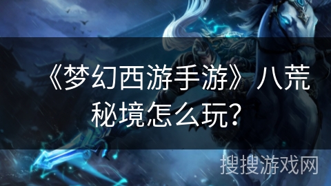 《梦幻西游手游》八荒秘境怎么玩? 《梦幻西游手游》八荒秘境怎么玩?