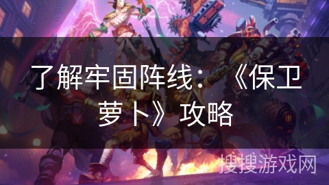 了解牢固阵线：《保卫萝卜》攻略