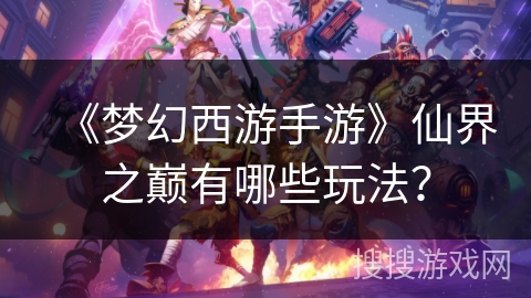 《梦幻西游手游》仙界之巅有哪些玩法？