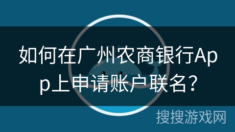 如何在广州农商银行App上申请账户联名? 如何在广州农商银行App上申请账户联名?