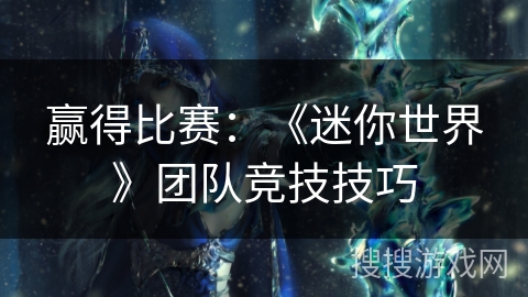 赢得比赛：《迷你世界》团队竞技技巧