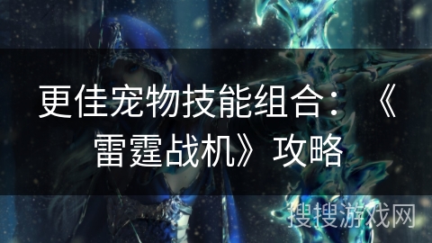 更佳宠物技能组合:《雷霆战机》攻略 更佳宠物技能组合:《雷霆战机》攻略