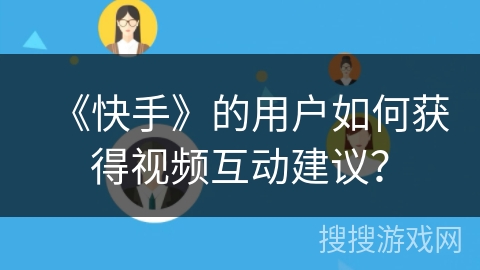 《快手》的用户如何获得视频互动建议？