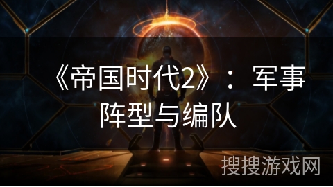 《帝国时代2》:军事阵型与编队 《帝国时代2》:军事阵型与编队