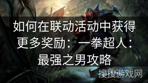 如何在联动活动中获得更多奖励：一拳超人：最强之男攻略
