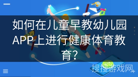 如何在儿童早教幼儿园APP上进行健康体育教育？