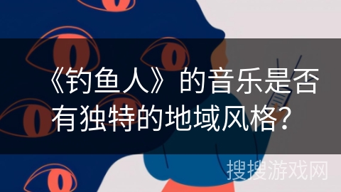 《钓鱼人》的音乐是否有独特的地域风格？