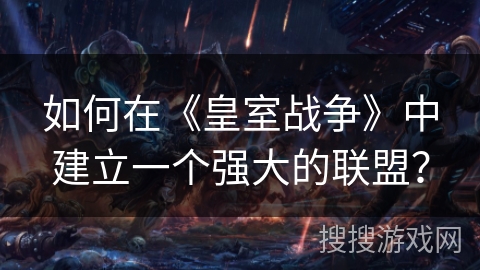 如何在《皇室战争》中建立一个强大的联盟？