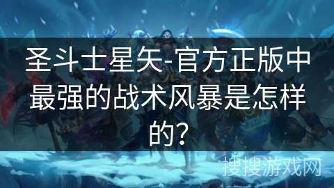 圣斗士星矢-官方正版中最强的战术风暴是怎样的？