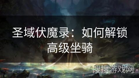 圣域伏魔录：如何解锁高级坐骑