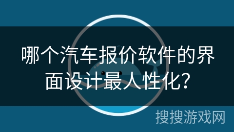 哪个汽车报价软件的界面设计最人性化? 哪个汽车报价软件的界面设计最人性化?