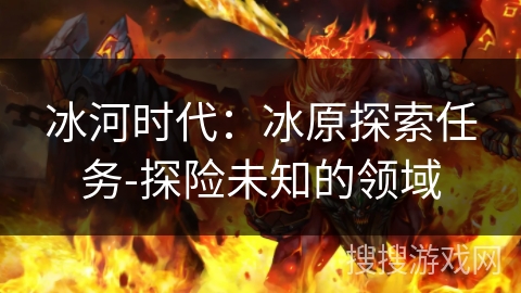 冰河时代:冰原探索任务-探险未知的领域 冰河时代:冰原探索任务-探险未知的领域