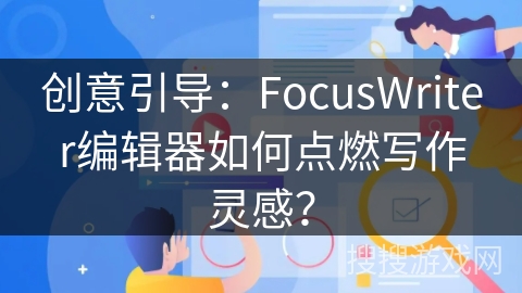 创意引导:FocusWriter编辑器如何点燃写作灵感? 创意引导:FocusWriter编辑器如何点燃写作灵感?