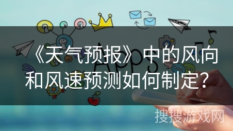 《天气预报》中的风向和风速预测如何制定？