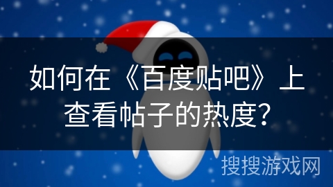 如何在《百度贴吧》上查看帖子的热度? 如何在《百度贴吧》上查看帖子的热度?