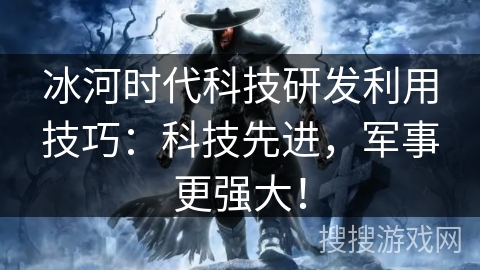 冰河时代科技研发利用技巧：科技先进，军事更强大！