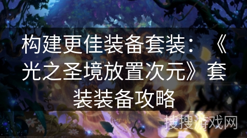 构建更佳装备套装:《光之圣境放置次元》套装装备攻略 构建更佳装备套装:《光之圣境放置次元》套装装备攻略