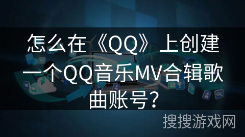 怎么在《QQ》上创建一个QQ音乐MV合辑歌曲账号？