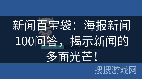 新闻百宝袋：海报新闻100问答，揭示新闻的多面光芒！