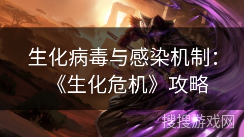 生化病毒与感染机制:《生化危机》攻略 生化病毒与感染机制:《生化危机》攻略