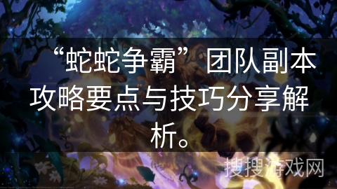 “蛇蛇争霸”团队副本攻略要点与技巧分享解析。