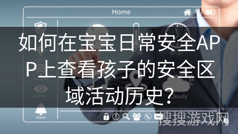 如何在宝宝日常安全APP上查看孩子的安全区域活动历史？