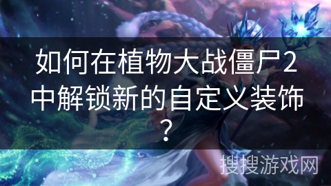如何在植物大战僵尸2中解锁新的自定义装饰？