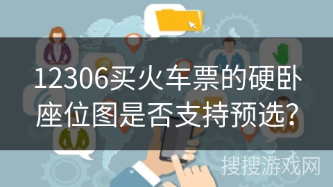 12306买火车票的硬卧座位图是否支持预选？