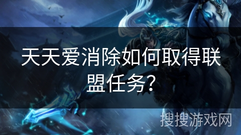 天天爱消除如何取得联盟任务？