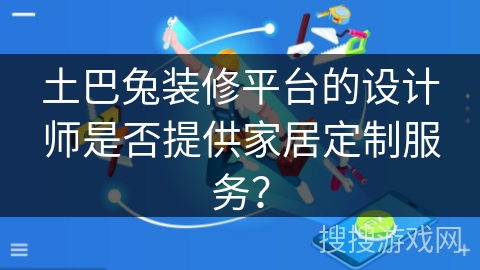 土巴兔装修平台的设计师是否提供家居定制服务? 土巴兔装修平台的设计师是否提供家居定制服务?
