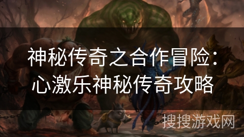 神秘传奇之合作冒险：心激乐神秘传奇攻略