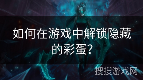 如何在游戏中解锁隐藏的彩蛋？