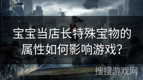 宝宝当店长特殊宝物的属性如何影响游戏？