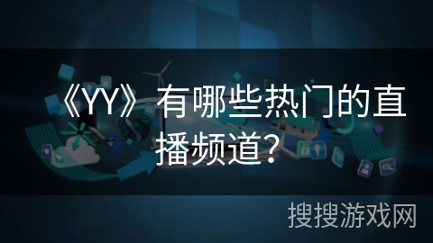 《YY》有哪些热门的直播频道？