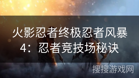 火影忍者终极忍者风暴4：忍者竞技场秘诀
