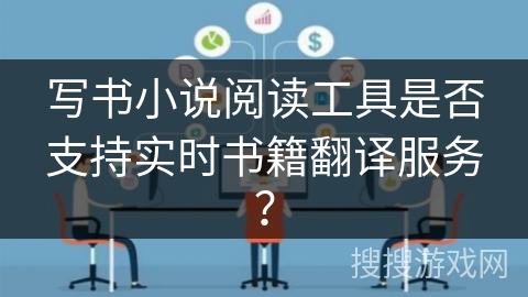 写书小说阅读工具是否支持实时书籍翻译服务？
