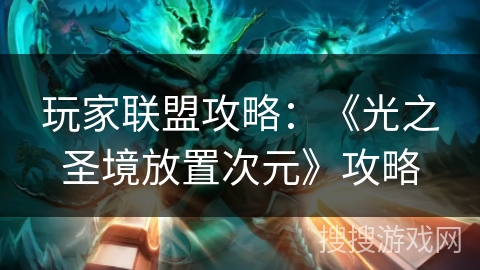 玩家联盟攻略:《光之圣境放置次元》攻略 玩家联盟攻略:《光之圣境放置次元》攻略