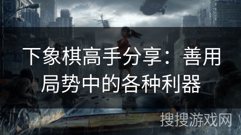 下象棋高手分享：善用局势中的各种利器