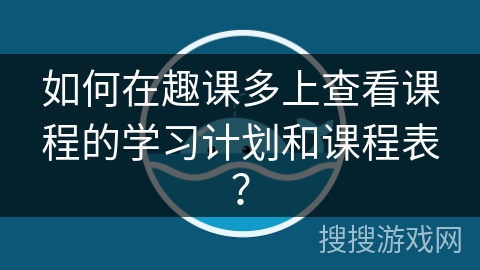 如何在趣课多上查看课程的学习计划和课程表？