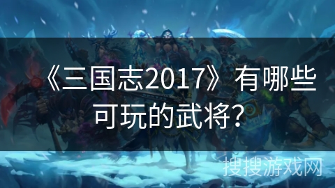 《三国志2017》有哪些可玩的武将？