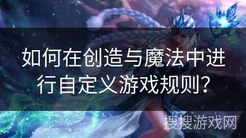 如何在创造与魔法中进行自定义游戏规则？