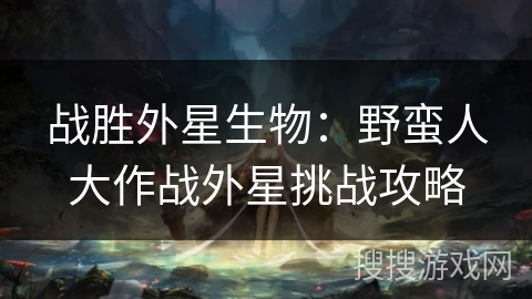 战胜外星生物：野蛮人大作战外星挑战攻略