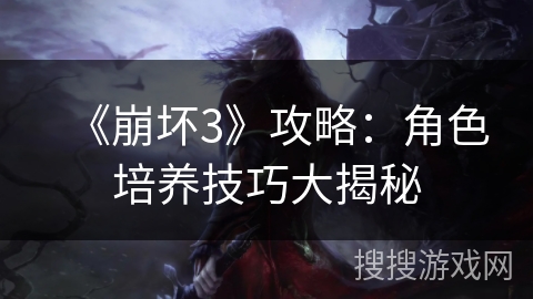 《崩坏3》攻略：角色培养技巧大揭秘