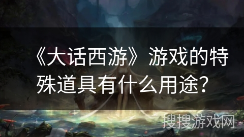 《大话西游》游戏的特殊道具有什么用途？