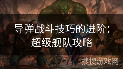 导弹战斗技巧的进阶：超级舰队攻略