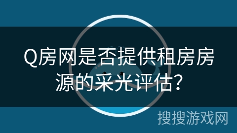 Q房网是否提供租房房源的采光评估？