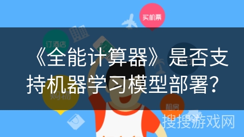 《全能计算器》是否支持机器学习模型部署？