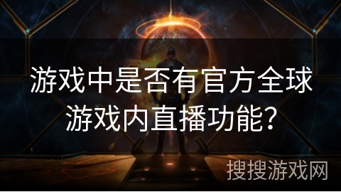 游戏中是否有官方全球游戏内直播功能？